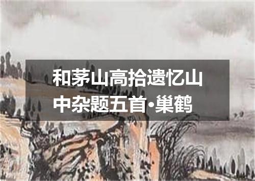 和茅山高拾遗忆山中杂题五首·巢鹤