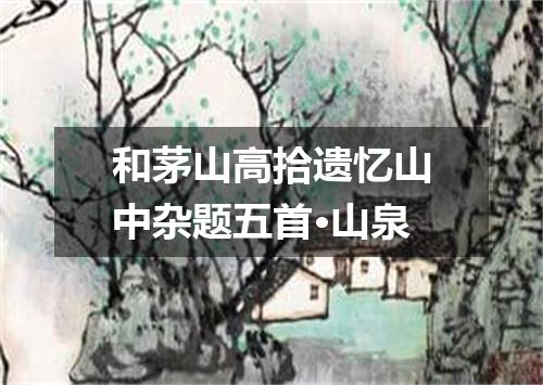 和茅山高拾遗忆山中杂题五首·山泉