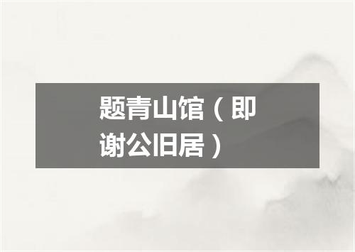 题青山馆（即谢公旧居）