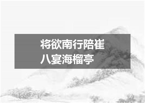 将欲南行陪崔八宴海榴亭