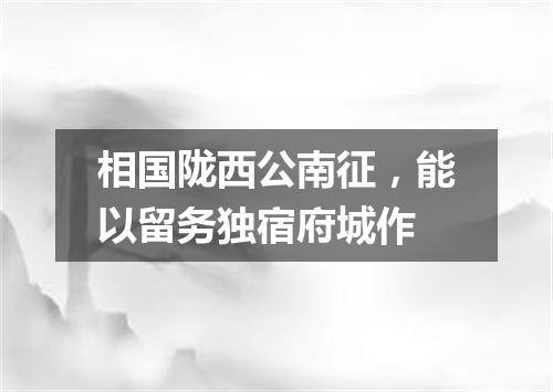 相国陇西公南征，能以留务独宿府城作