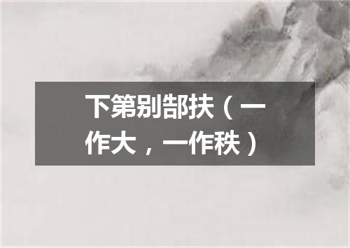 下第别郜扶（一作大，一作秩）