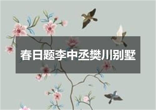 春日题李中丞樊川别墅