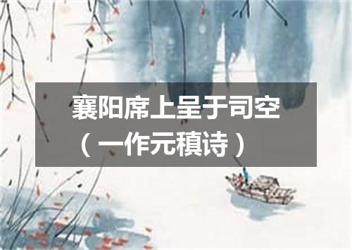 襄阳席上呈于司空（一作元稹诗）