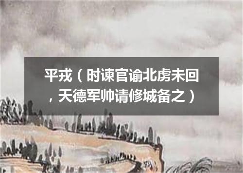 平戎（时谏官谕北虏未回，天德军帅请修城备之）