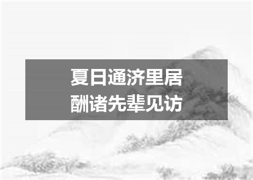 夏日通济里居酬诸先辈见访