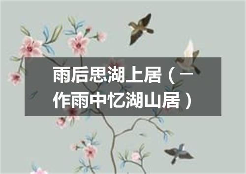 雨后思湖上居（─作雨中忆湖山居）