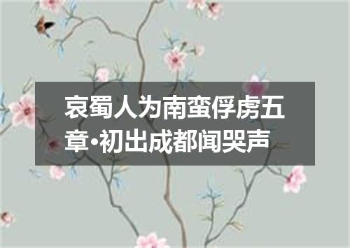 哀蜀人为南蛮俘虏五章·初出成都闻哭声