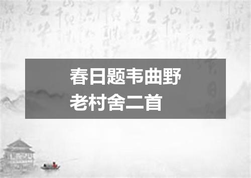 春日题韦曲野老村舍二首