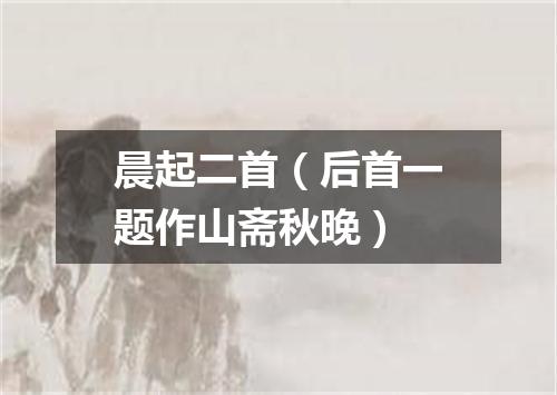 晨起二首（后首一题作山斋秋晚）