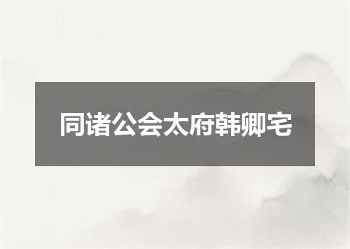 同诸公会太府韩卿宅