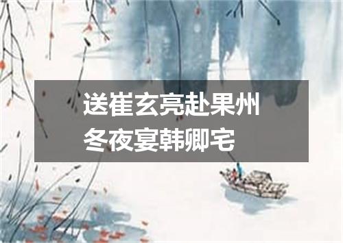 送崔玄亮赴果州冬夜宴韩卿宅