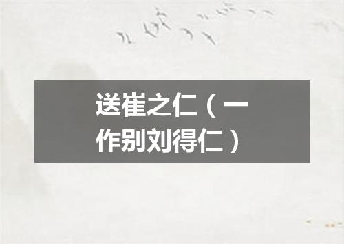 送崔之仁（一作别刘得仁）