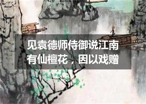 见袁德师侍御说江南有仙檀花，因以戏赠