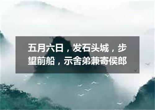 五月六日，发石头城，步望前船，示舍弟兼寄侯郎