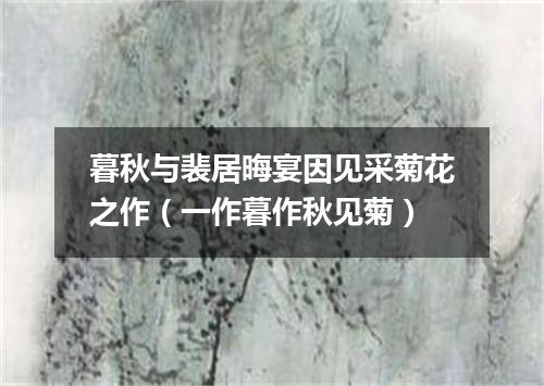 暮秋与裴居晦宴因见采菊花之作（一作暮作秋见菊）