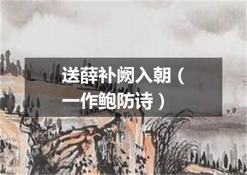 送薛补阙入朝（一作鲍防诗）