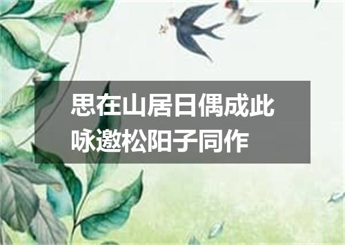 思在山居日偶成此咏邀松阳子同作