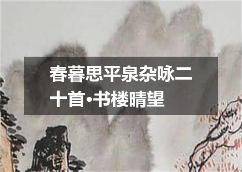 春暮思平泉杂咏二十首·书楼晴望