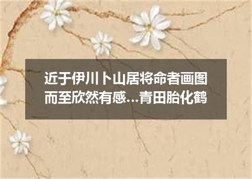 近于伊川卜山居将命者画图而至欣然有感…青田胎化鹤