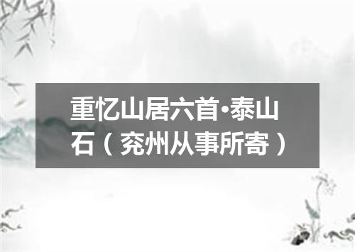 重忆山居六首·泰山石（兖州从事所寄）