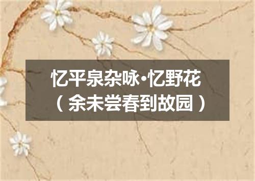 忆平泉杂咏·忆野花（余未尝春到故园）