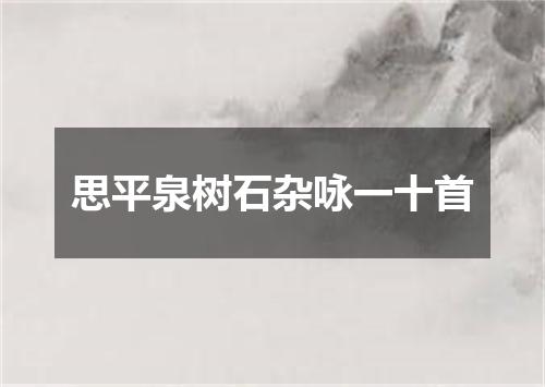 思平泉树石杂咏一十首