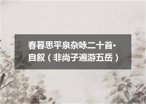 春暮思平泉杂咏二十首·自叙（非尚子遍游五岳）
