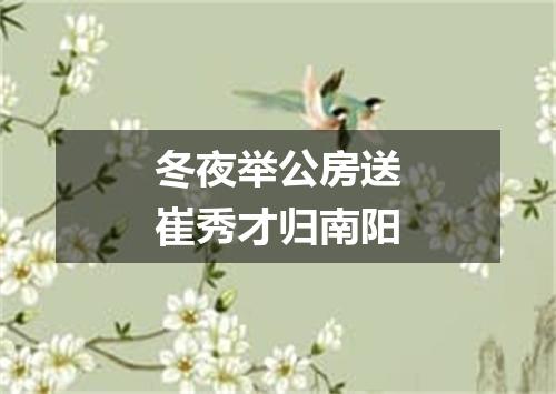 冬夜举公房送崔秀才归南阳