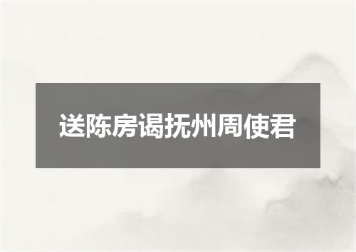 送陈房谒抚州周使君