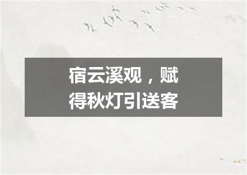 宿云溪观，赋得秋灯引送客