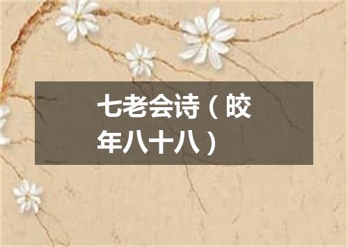 七老会诗（皎年八十八）