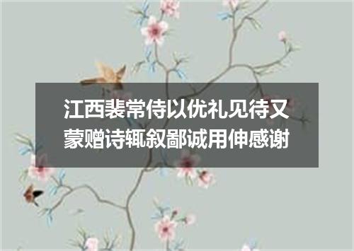 江西裴常侍以优礼见待又蒙赠诗辄叙鄙诚用伸感谢