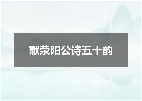 献荥阳公诗五十韵