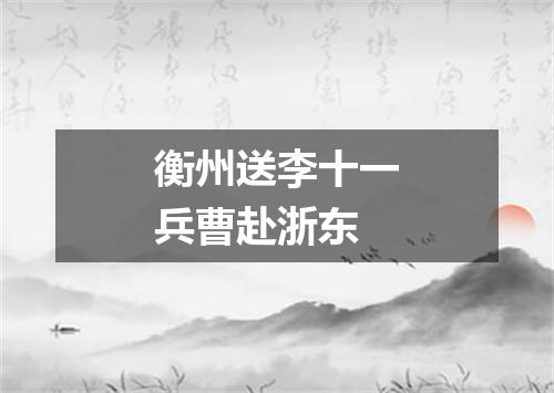 衡州送李十一兵曹赴浙东