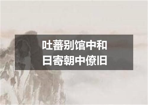 吐蕃别馆中和日寄朝中僚旧