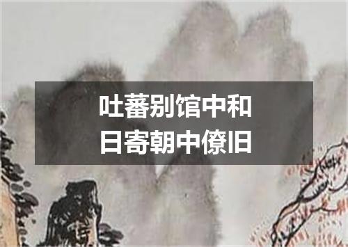 吐蕃别馆中和日寄朝中僚旧