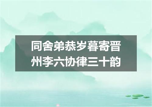 同舍弟恭岁暮寄晋州李六协律三十韵