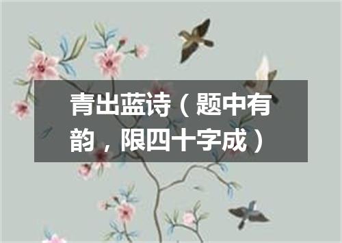 青出蓝诗（题中有韵，限四十字成）