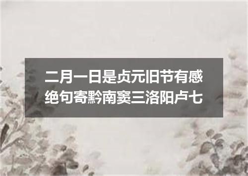 二月一日是贞元旧节有感绝句寄黔南窦三洛阳卢七