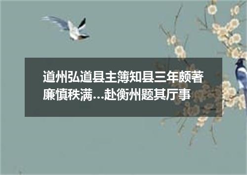 道州弘道县主簿知县三年颇著廉慎秩满…赴衡州题其厅事