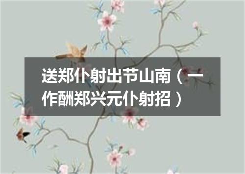 送郑仆射出节山南（一作酬郑兴元仆射招）