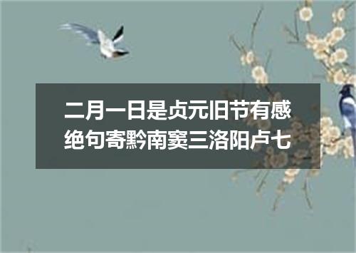 二月一日是贞元旧节有感绝句寄黔南窦三洛阳卢七