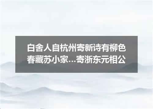白舍人自杭州寄新诗有柳色春藏苏小家…寄浙东元相公