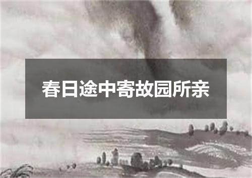 春日途中寄故园所亲
