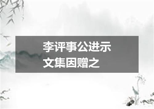 李评事公进示文集因赠之