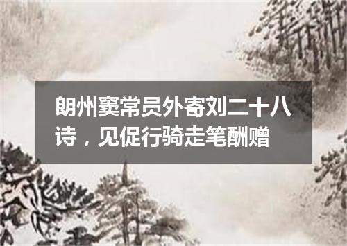朗州窦常员外寄刘二十八诗，见促行骑走笔酬赠