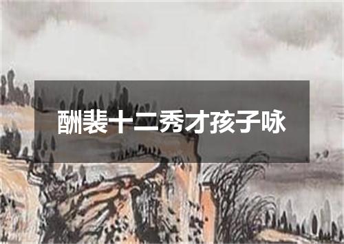 酬裴十二秀才孩子咏