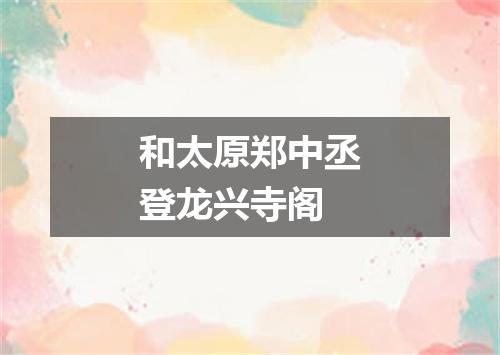 和太原郑中丞登龙兴寺阁