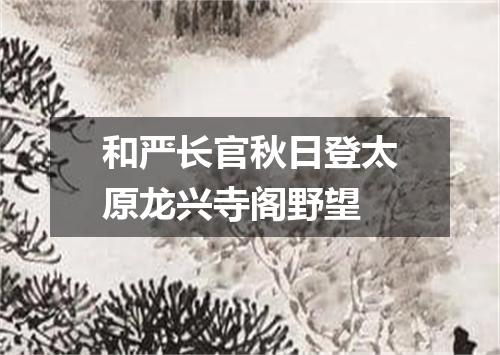 和严长官秋日登太原龙兴寺阁野望
